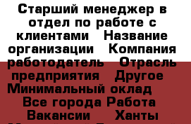 Старший менеджер в отдел по работе с клиентами › Название организации ­ Компания-работодатель › Отрасль предприятия ­ Другое › Минимальный оклад ­ 1 - Все города Работа » Вакансии   . Ханты-Мансийский,Белоярский г.